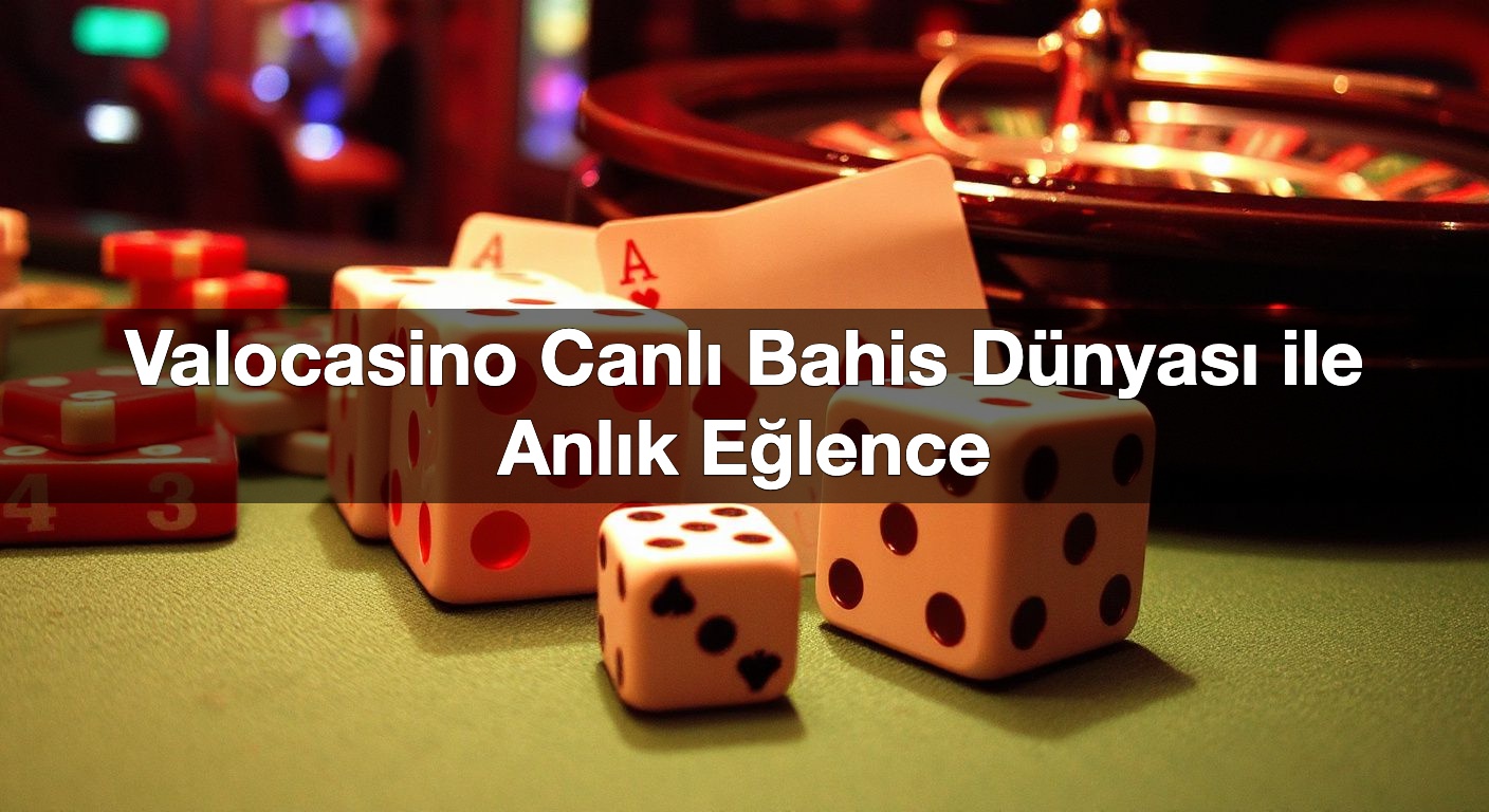 Valocasino Canlı Bahis Dünyası ile Anlık Eğlence